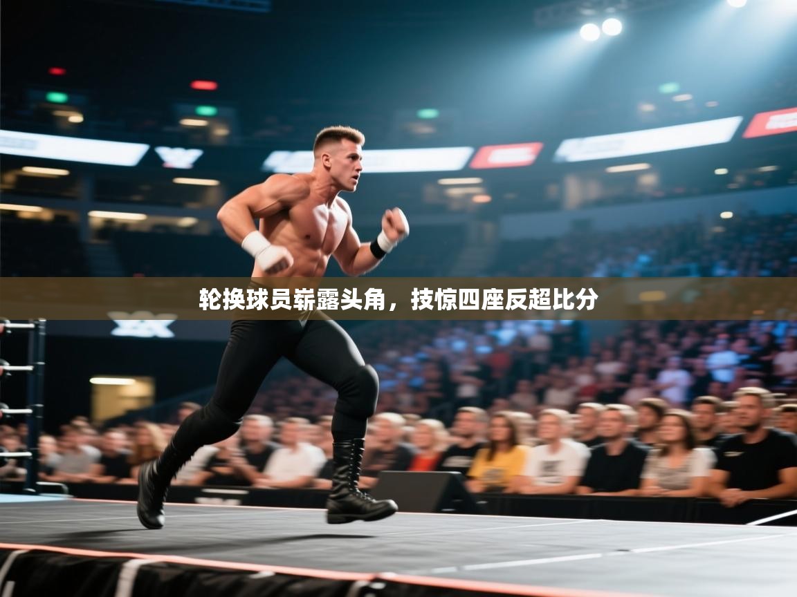 轮换球员崭露头角，技惊四座反超比分  第1张