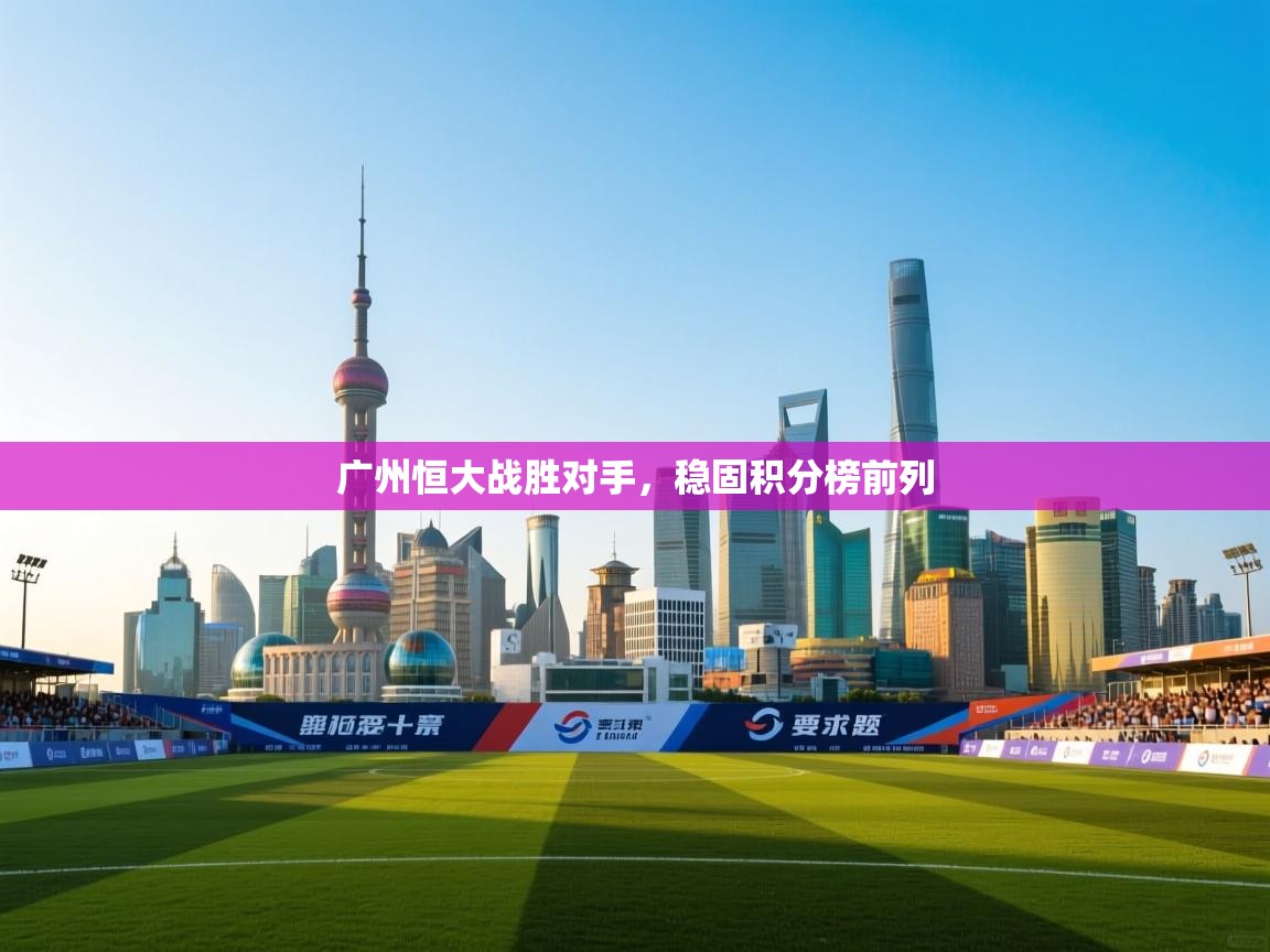 广州恒大战胜对手，稳固积分榜前列  第1张