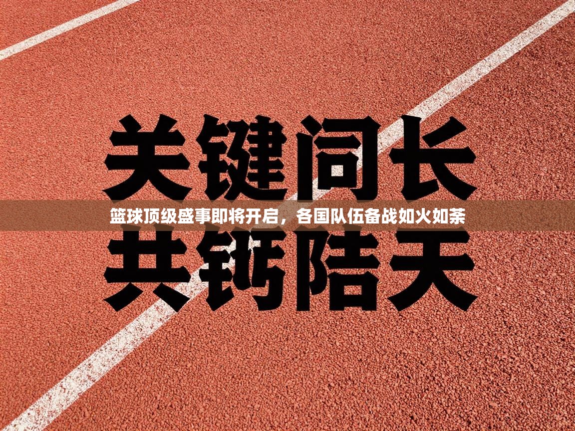 篮球顶级盛事即将开启，各国队伍备战如火如荼  第1张