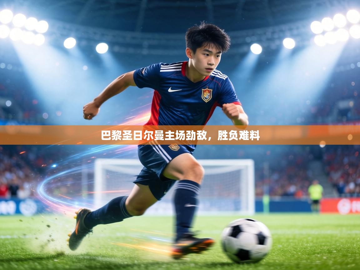 巴黎圣日尔曼主场劲敌,胜负难料 第1张