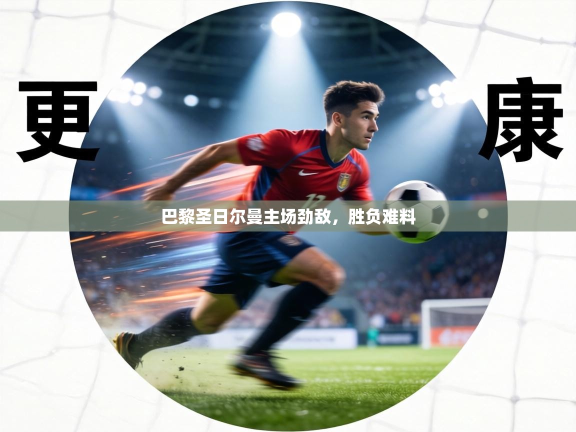 巴黎圣日尔曼主场劲敌,胜负难料 第2张